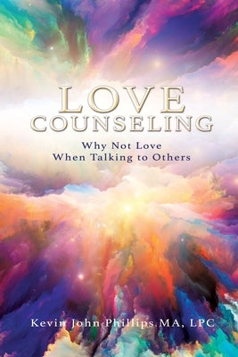 Love Counseling: Why Not Love When Talking to Others by Phillips Ma Lpc, Kevin John