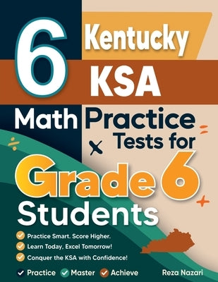 6 Kentucky KSA Math Practice Tests for Grade 6 Students: A Complete Guide to Building Math Mastery and Excelling on the Kentucky KSA Test by Nazari, Reza