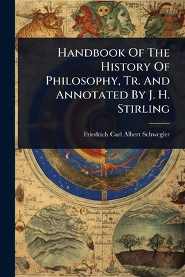 Handbook Of The History Of Philosophy, Tr. And Annotated By J. H. Stirling by Friedrich Carl Albert Schwegler