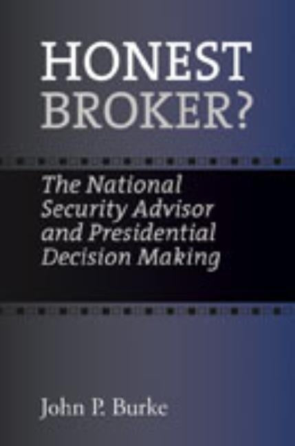 Honest Broker?: The National Security Advisor and Presidential Decision Making by Burke, John P.