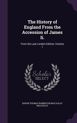 The History of England From the Accession of James Ii.: From the Last London Edition, Volume 1 by Macaulay, Baron Thomas Babington Macaula