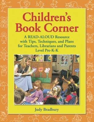 Children's Book Corner: A Read-Aloud Resource with Tips, Techniques, and Plans for Teachers, Librarians and Parents^llevel Pre-K-K by Bradbury, Judy