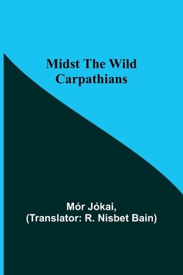 Midst the Wild Carpathians by Jókai, Mór
