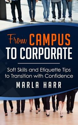 From Campus to Corporate: Soft Skills and Etiquette Tips to Transition with Confidence by Harr, Marla