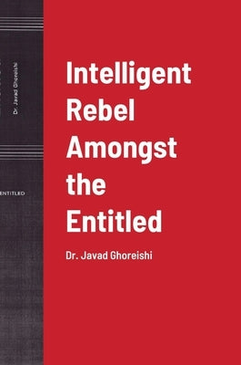 Intelligent Rebel Amongst the Entitled: Dr. Javad Ghoreishi by Ghoreishi, Javad