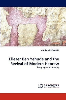 Eliezer Ben Yehuda and the Revival of Modern Hebrew by Whitmarsh, Galila