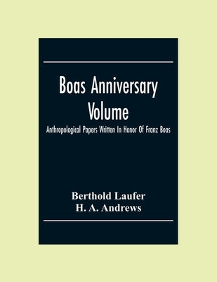 Boas Anniversary Volume; Anthropological Papers Written In Honor Of Franz Boas by Laufer, Berthold
