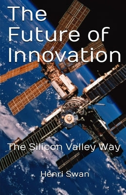 The Future of Innovation: how to take idea to market and ensure its execution is successful and transformational by Swan, Henri