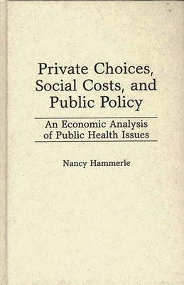 Private Choices, Social Costs, and Public Policy: An Economic Analysis of Public Health Issues by Hammerle, Nancy