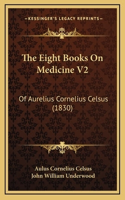 The Eight Books On Medicine V2: Of Aurelius Cornelius Celsus (1830) by Celsus, Aulus Cornelius