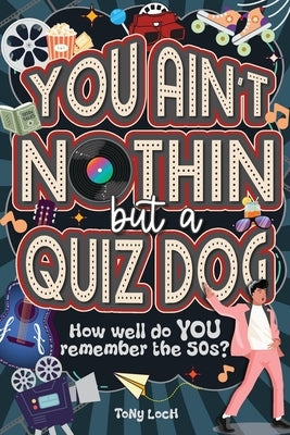 You Ain't Nothin But A Quiz Dog: The very VERY best of the 50s activity book of mixed puzzles and trivia by Loch, Tony