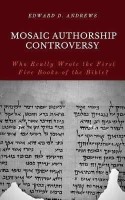Mosaic Authorship Controversy: Who Really Wrote the First Five Books of the Bible? by Andrews, Edward D.