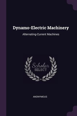 Dynamo-Electric Machinery: Alternating-Current Machines by Anonymous