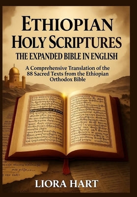 Ethiopian Holy Scriptures: The Expanded Bible in English: 88 Books of Divine Wisdom, Prophecy, and Mystery Revealed by Hart, Liora