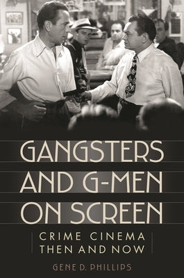 Gangsters and G-Men on Screen: Crime Cinema Then and Now by Phillips, Gene D.