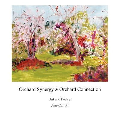 Orchard Synergy & Orchard Connection, Art and Poetry by Carroll, Jane H.