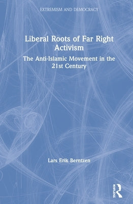 Liberal Roots of Far Right Activism: The Anti-Islamic Movement in the 21st Century by Berntzen, Lars Erik