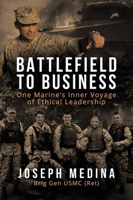 Battlefield to Business: One Marine's Inner Voyage of Ethical Leadership by Medina, Joseph
