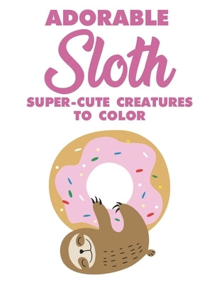 Adorable Sloth Super-Cute Creatures To Color: Sloth Coloring Book For Kids, Fun Coloring Pages With Jungle Animals and Rainforest Plants To Color by Books, Tacostar