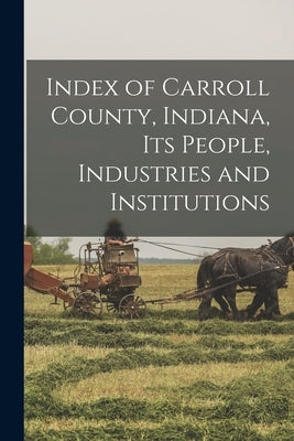 Index of Carroll County, Indiana, Its People, Industries and Institutions by Anonymous