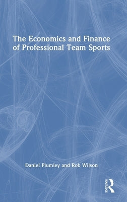 The Economics and Finance of Professional Team Sports by Plumley, Daniel