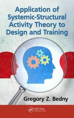 Application of Systemic-Structural Activity Theory to Design and Training by Bedny, Gregory Z.
