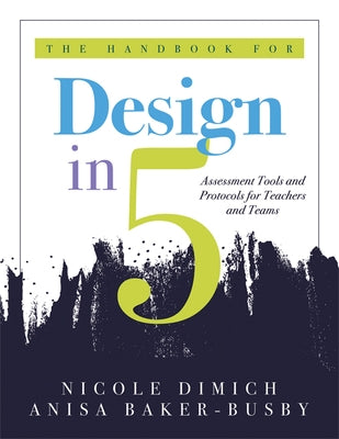 The Handbook for Design in Five: Assessment Tools and Protocols for Teachers and Teams (Practical Assessment Protocols and Tools for Teachers) by Dimich, Nicole