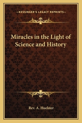 Miracles in the Light of Science and History by Huelster, A.