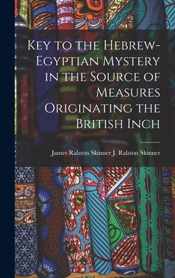 Key to the Hebrew-Egyptian Mystery in the Source of Measures Originating the British Inch by J. Ralston (James Ralston), James Ral