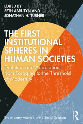 The First Institutional Spheres in Human Societies: Evolution and Adaptations from Foraging to the Threshold of Modernity by Abrutyn, Seth