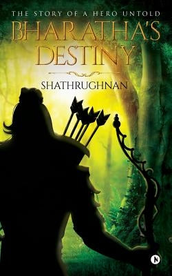 Bharatha's Destiny: The Story of a Hero Untold by Shathrughnan