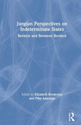 Jungian Perspectives on Indeterminate States: Betwixt and Between Borders by Brodersen, Elizabeth