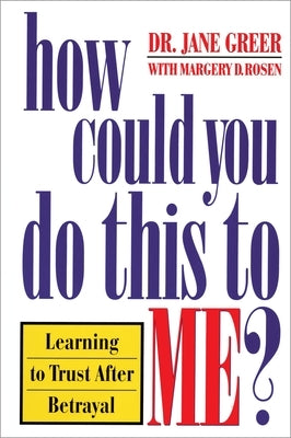 How Could You Do This to Me?: Learning to Trust After Betrayal by Greer, Jane