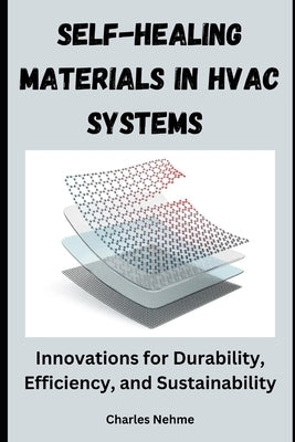 Self-Healing Materials in HVAC Systems: Innovations for Durability, Efficiency, and Sustainability by Nehme, Charles