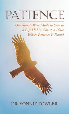 Patience: Our Spirits Were Made to Soar to a Life Hid in Christ, a Place Where Patience Is Found by Fowler, Yonnie