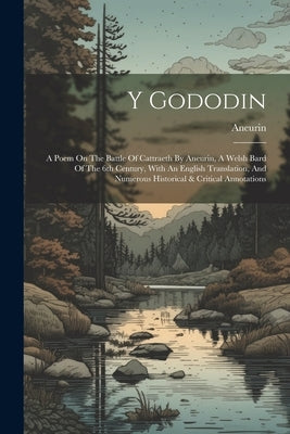 Y Gododin: A Poem On The Battle Of Cattraeth By Aneurin, A Welsh Bard Of The 6th Century, With An English Translation, And Numero by Aneurin