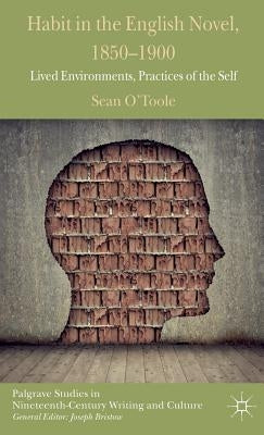 Habit in the English Novel, 1850-1900: Lived Environments, Practices of the Self by O'Toole, S.