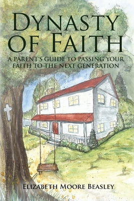 Dynasty of Faith: A Parent's Guide To Passing Your Faith To The Next Generation by Beasley, Elizabeth