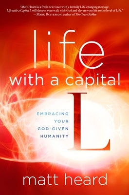 Life with a Capital L: Embracing Your God-Given Humanity by Heard, Matt
