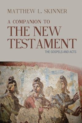 A Companion to the New Testament: The Gospels and Acts by Skinner, Matthew L.