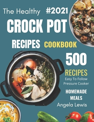 Healthy Crock Pot Recipes Cookbook 2021: 500 Flavorful Must-Have Slow Cooker Recipes on a Budget for beginners & Advanced Users ( Crockpot, crock pots by Lewis, Angela