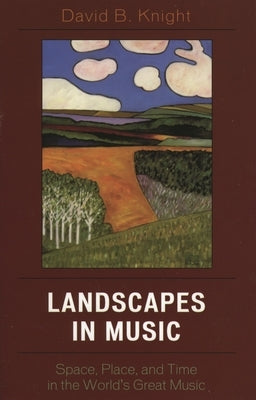 Landscapes in Music: Space, Place, and Time in the World's Great Music by Knight, David B.