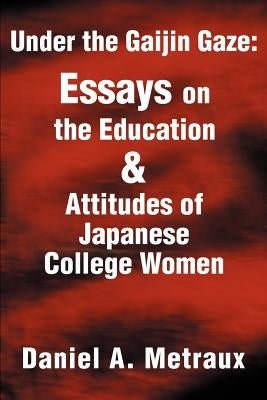 Under the Gaijin Gaze: Essays on the Education & Attitudes of Japanese College Women by Metraux, Daniel A.