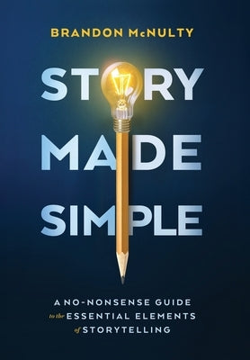 Story Made Simple: A No-Nonsense Guide to the Essential Elements of Storytelling by McNulty, Brandon