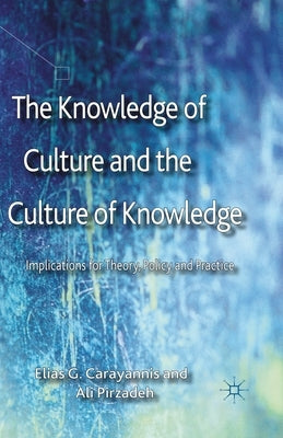 The Knowledge of Culture and the Culture of Knowledge: Implications for Theory, Policy and Practice by Carayannis, E.