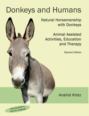 Donkeys and Humans: Natural Horsemanship with Donkeys Focus: Animal Assisted Activities, Education and Therapy by Klotz, Anahid