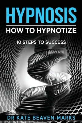 Hypnosis: How To Hypnotize: 10 Steps To Success by Beaven-Marks, Kate