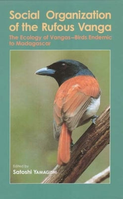 Social Organization of the Rufous Vanga: The Ecology of Vangas--Birds Endemic to Madagascar by Yamagishi, Satoshi