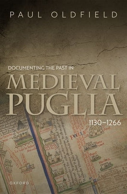 Documenting the Past in Medieval Puglia, 1130-1266 by Oldfield, Paul
