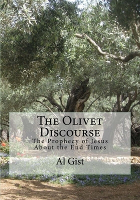 The Olivet Discourse: The Prophecy of Jesus About the End Times by Gist, Al